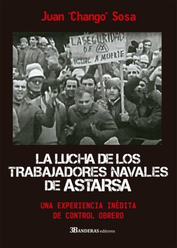 La lucha de los trabajadores navales de ASTARSA. Una experiencia inédita de control obrero, libro de Juan “Chango” Sosa